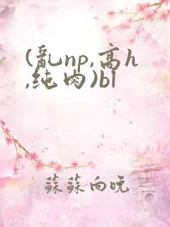 (乱np,高h,纯肉)bl