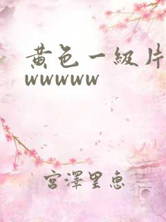 黄色一级片wwwwwww