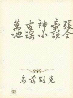 万古神帝张若尘池瑶小说全文