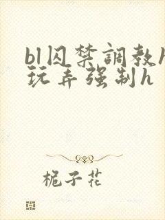 bl囚禁调教h玩弄强制h