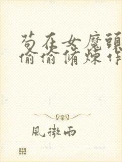 苟在女魔头身边偷偷修炼作者