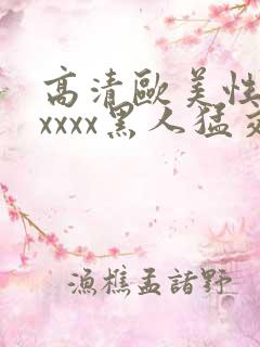 高清欧美性猛交xxxx黑人猛交,欧美一...