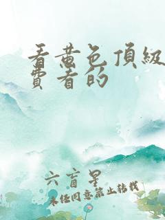 看黄色顶级片免费看的