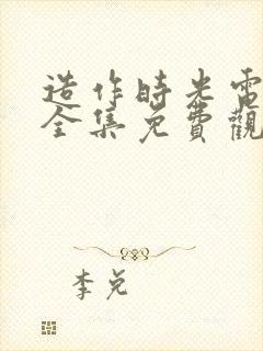 造作时光电视剧全集免费观看