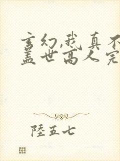 玄幻,我真不是盖世高人完整版