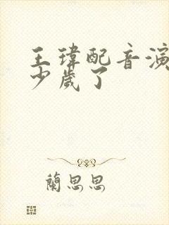 王玮配音演员多少岁了