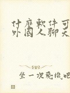 什么软件可以跟外国人聊天交友