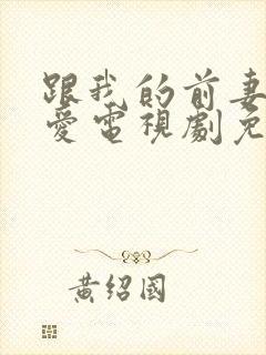 跟我的前妻谈恋爱电视剧免费观看