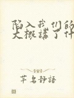 陷入我们的热恋大概讲了什么