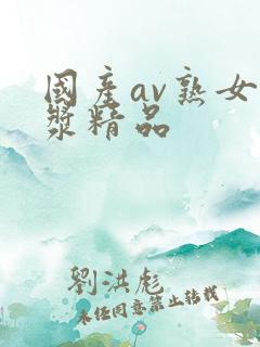 国产av熟女白浆精品