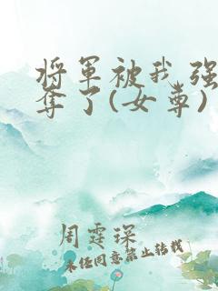 将军被我强取豪夺了(女尊)