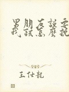 男朋友说要分手我该怎么挽回