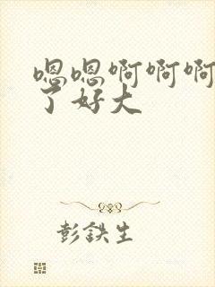 嗯嗯啊啊啊不要了好大