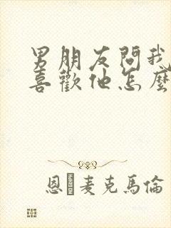 男朋友问我喜不喜欢他怎么回答