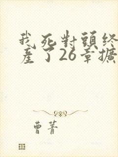 我死对头终于破产了26章扩写