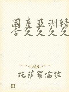 国产亚洲精品综合久久久久