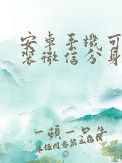 安卓手机可以安装微信分身版吗