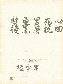 双鱼男死心分手后怎么挽回