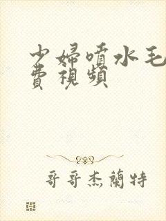 少妇喷水毛片免费视频