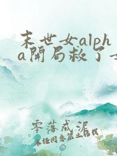 末世女alpha开局救了女主的小说