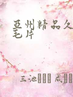 亚州精品久久久毛片