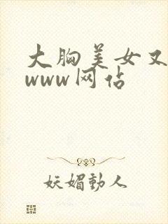 大胸美女又黄又www网站