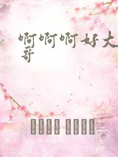 啊啊啊好大啊哥哥