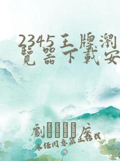 2345王牌浏览器下载安装