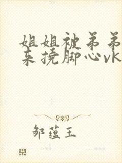 姐姐被弟弟绑起来挠脚心vk