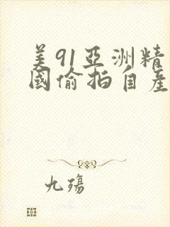 美91亚洲精品国偷拍自产乱码