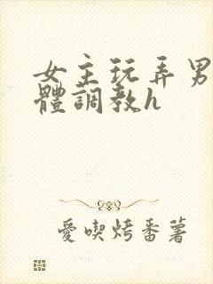 女主玩弄男主身体调教h