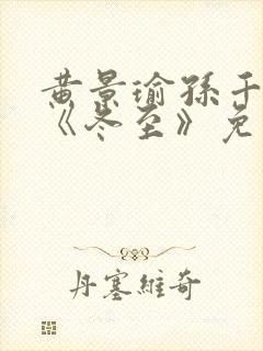 黄景瑜孙千新剧《冬至》免费观看