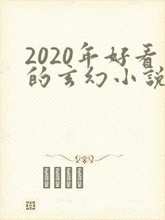 2020年好看的玄幻小说排行榜完结版