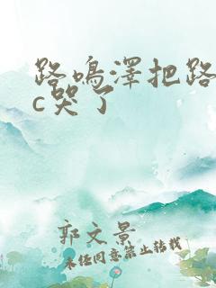 路鸣泽把路明非c哭了