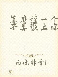 怎么让一个女孩子喜欢上你