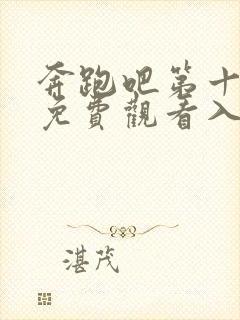 奔跑吧第十一季免费观看入口