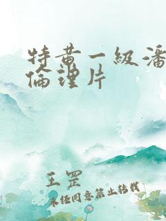 特黄一级潘金莲伦理片