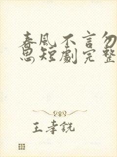 春风不言勿复相思短剧完整版下载