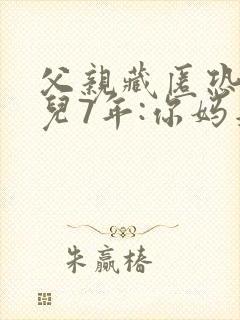 父亲藏匿恐吓女儿7年:你妈是坏人