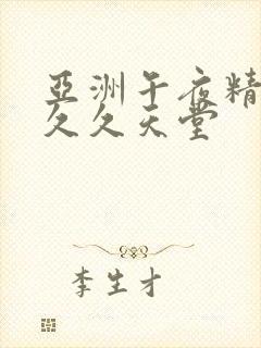 亚洲午夜精品久久久天堂