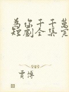 为你千千万万次短剧全集完整版