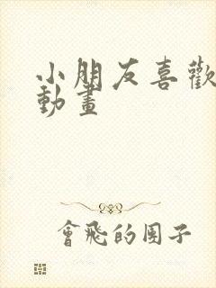 小朋友喜欢看的动画