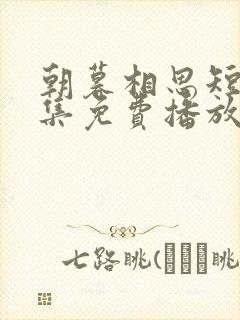 朝暮相思短剧全集免费播放