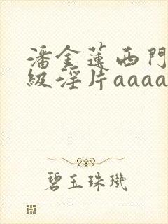 潘金莲西门庆一级淫片aaaaa