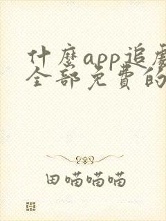 什么app追剧全部免费的