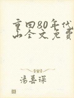 重回80年代陈山全文免费阅读