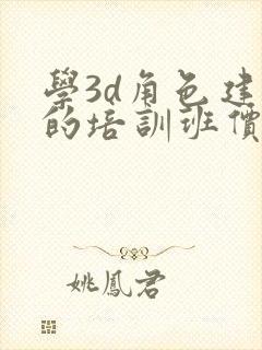 学3d角色建模的培训班价格