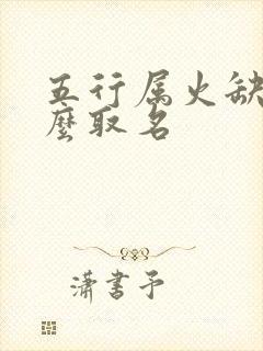 五行属火缺金怎么取名