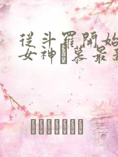 从斗罗开始俘获女神鞪慕最新章下载