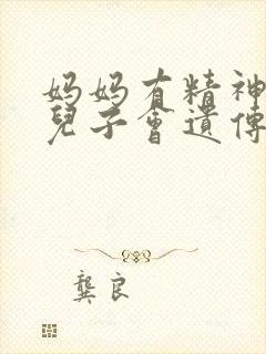 妈妈有精神疾病儿子会遗传吗